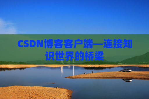 CSDN博客客户端—连接知识世界的桥梁